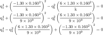 \rm q_1^4+\left ( (-1.30* 0.160^2)/(k)\right )^2-q_1^2\left ((6* 1.30* 0.160^2)/(k) \right )=0\\q_1^4+\left ( (-1.30* 0.160^2)/(9* 10^9)\right )^2-q_1^2\left ((6* 1.30* 0.160^2)/(9* 10^9) \right )=0\\q_1^4-q_1^2\left ((6* 1.30* 0.160^2)/(9* 10^9) \right )+\left ( (-1.30* 0.160^2)/(9* 10^9)\right )^2=0