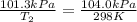 (101.3kPa)/(T_2)=(104.0kPa)/(298K)