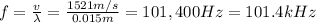 f=(v)/(\lambda)=(1521 m/s)/(0.015 m)=101,400 Hz=101.4 kHz