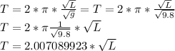 T=2*\pi *(√(L) )/(√(g) ) =T=2*\pi *(√(L) )/(√(9.8) ) \\T= 2*\pi (1)/(√(9.8)) *√(L)\\T= 2.007089923*√(L)