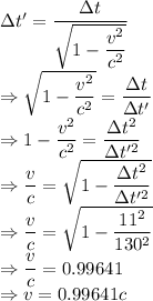 \Delta t'=\frac{\Delta t}{\sqrt{1-(v^2)/(c^2)}}\\\Rightarrow \sqrt{1-(v^2)/(c^2)}=(\Delta t)/(\Delta t')\\\Rightarrow 1-(v^2)/(c^2)=(\Delta t^2)/(\Delta t'^2)\\\Rightarrow (v)/(c)=\sqrt{1-(\Delta t^2)/(\Delta t'^2)}\\\Rightarrow (v)/(c)=\sqrt{1-(11^2)/(130^2)}\\\Rightarrow (v)/(c)=0.99641\\\Rightarrow v=0.99641c