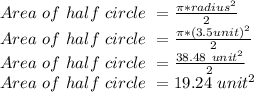 Area\ of\ half\ circle\ = (\pi *radius^(2) )/(2)\\Area\ of\ half\ circle\ = (\pi *(3.5 unit)^(2) )/(2)\\Area\ of\ half\ circle\ = (38.48\ unit^(2) )/(2)\\Area\ of\ half\ circle\ = 19.24\ unit^(2)