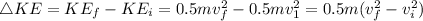 \triangle KE=KE_f-KE_i=0.5mv_f^(2)-0.5mv_1^(2)=0.5m(v_f^(2)-v_i^(2))