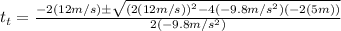 t_t = (-2(12m/s) \pm √((2(12m/s))^2 - 4(-9.8m/s^2)(-2(5m))) )/(2(-9.8m/s^2))