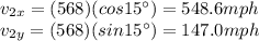 v_(2x) = (568)(cos 15^(\circ))=548.6 mph\\v_(2y) = (568)(sin 15^(\circ))=147.0 mph