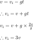 v=v_(i)-gt\\\\\therefore v_(i)=v+gt\\\\v_(i)=v+g* (2v)/(g)\\\\\therefore v_(i)=3v