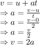 v=u+at\\\Rightarrow a=(v-u)/(t)\\\Rightarrow a=(v-0)/(2)\\\Rightarrow a=(v)/(2)\\\Rightarrow v=2a