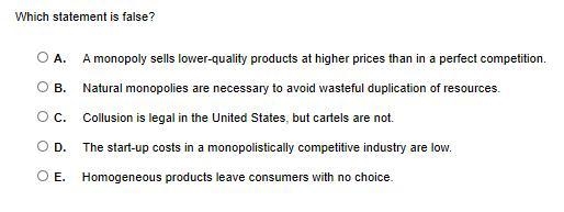 PLEASE HELP PLATO USER (ECONOMICS) Which statement is false? A. A monopoly sells lower-example-1