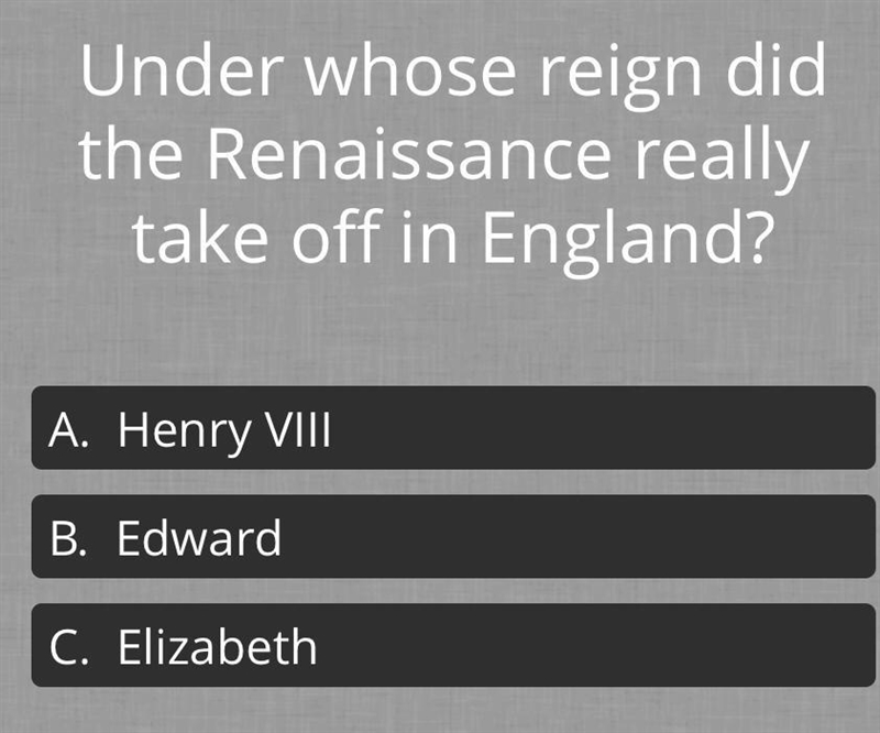 Under whose reign did the Renaissance really take off in England? A: Henry VIII B-example-1