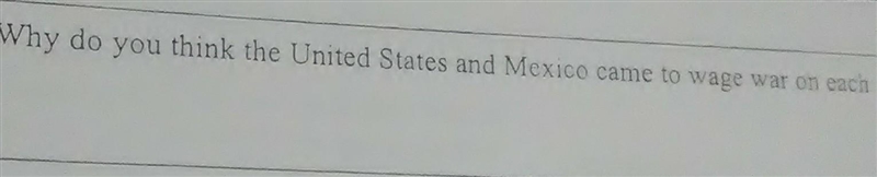 Why do you think that United States and Mexico came to wage war on each other?​-example-1