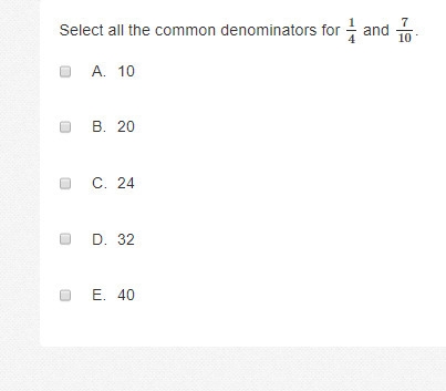 Select all the common denominators for 1 4 and 7 10 . A. 10 B. 20 C. 24 D. 32 E. 40-example-1