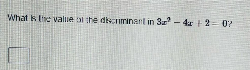 What is the value of the discriminant in 3x^2 - 4x + 2 = 0? ​-example-1