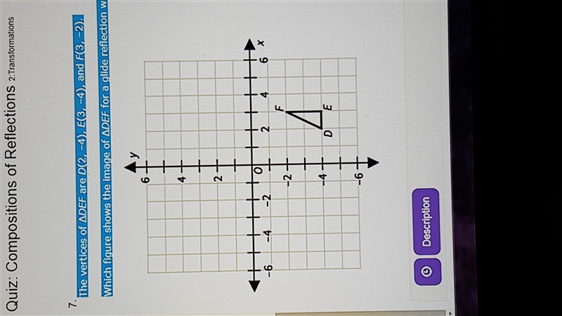 The vertices of ∆DEF are D(2, –4), E(3, –4), and F(3, –2). Which figure shows the-example-1