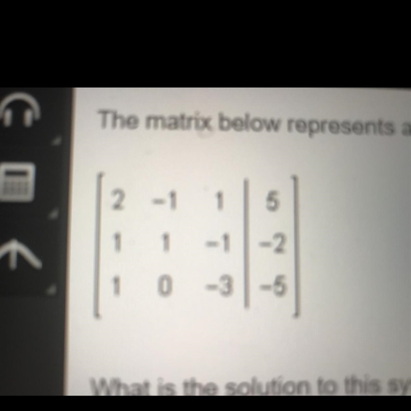 The matrix below represents a system of equations. (Image) What is the solution to-example-1