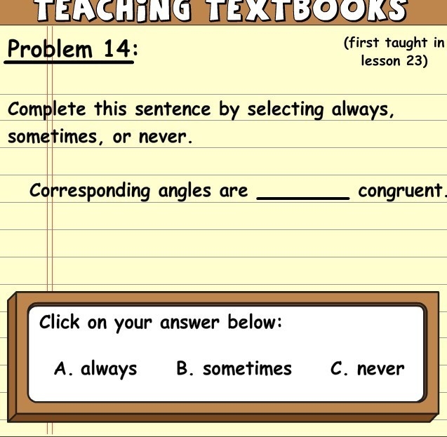 Corresponding angles are a. always b. sometimes c. never congruent-example-1