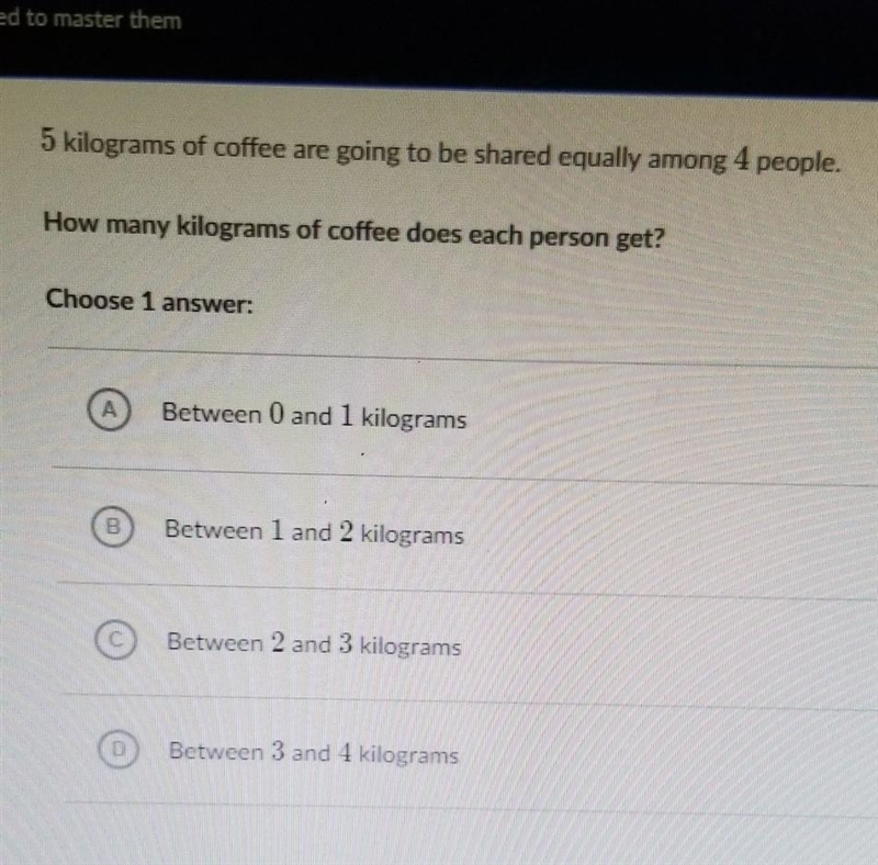 5 kilograms of coffee are going going to be shared equally among 4 people. How many-example-1