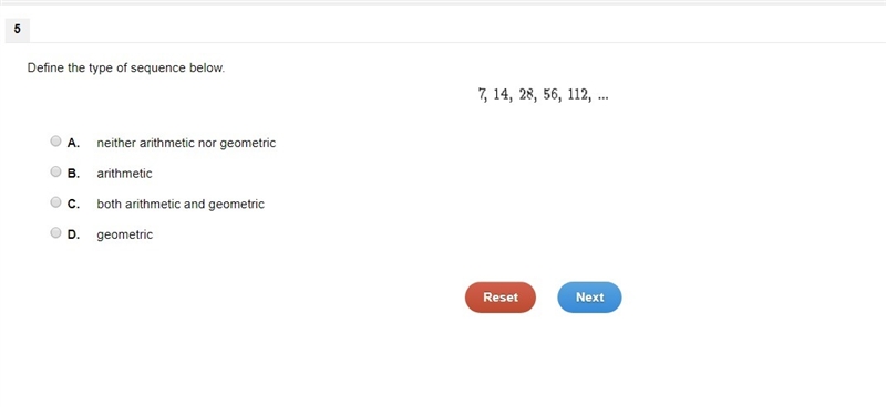 Define the type of sequence below. 7, 14, 28, 56, 112, ... A. neither arithmetic nor-example-1