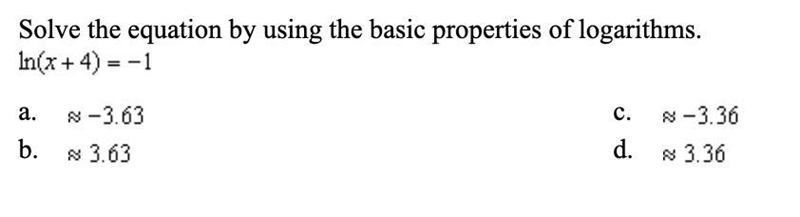 Solve the equation by using the basic properties of logarithms. ln(x+4)=-1-example-1