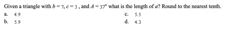 Given a triangle with b =7, c=3, and A=37°, what is the length of a? Round to the-example-1