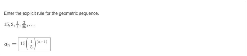 Enter the explicit rule for the geometric sequence. 15, 3, 3/5, 3/25, …-example-1