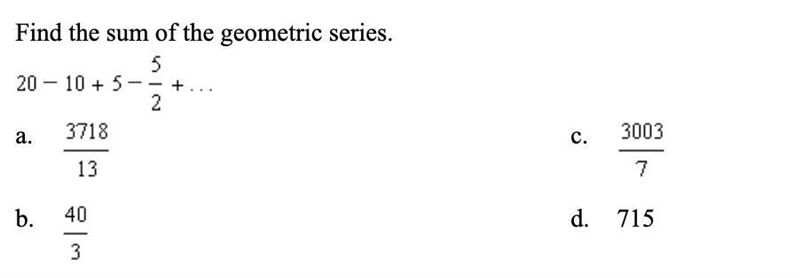 (8CQ) Find the sum of the geometric series. 20-10+5-5/2+...-example-1