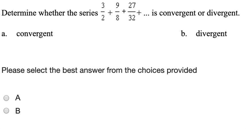 (4CQ) Determine whether the series 3/2+9/8+27/32+...is convergent or divergent.-example-1