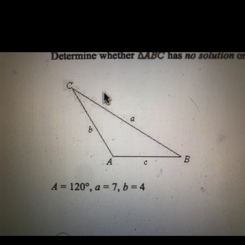 Determine whether AABC has no solution or one solution. Then solve the triangle if-example-1