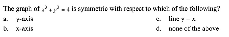 The graph of x^3+y^3=4 is symmetric with respect to which of the following? a. y-axis-example-1