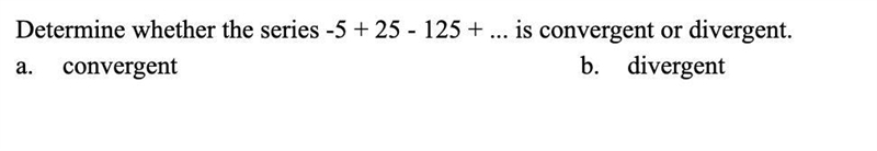 (8CQ) Determine whether the series -5+25-125+... is convergent or divergent.-example-1