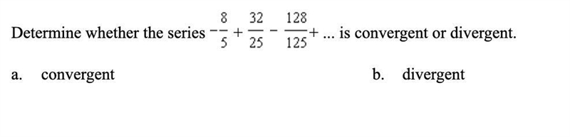 (1CQ) Determine whether the series -8/5+32/25-128/125+... is convergent or divergent-example-1