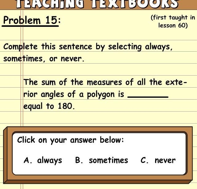 The sum of the measures of all the exterior angles of a polygon is ____ equal to 180 A-example-1