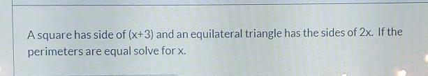 A square has side of (x+3) and an equilateral triangle has the sides of 2x. If the-example-1