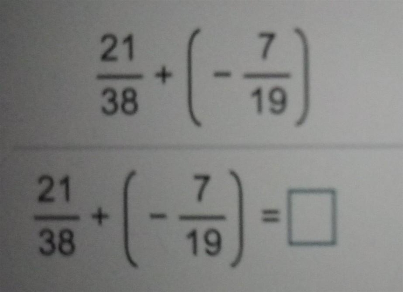 Find the sum without the use of a number line. 21/38 + (-7/19) note: 21/38 and -7/19 are-example-1