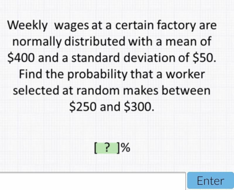 Weekly wages at a certain factory are normally distributed with a mean of $400 and-example-1