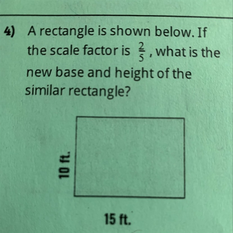 A rectangle is shown below. If the scale factor is 2/5 , what is the new base and-example-1