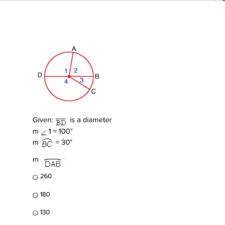 Given: BD is a diameter m 1 = 100° m BC= 30° m DAB 260 180 130-example-1