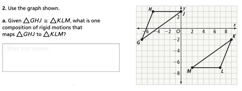 Given ΔGHJ ≅ ΔKLM, what is one composition of rigid motions that maps ΔGHJ to ΔKLM-example-1