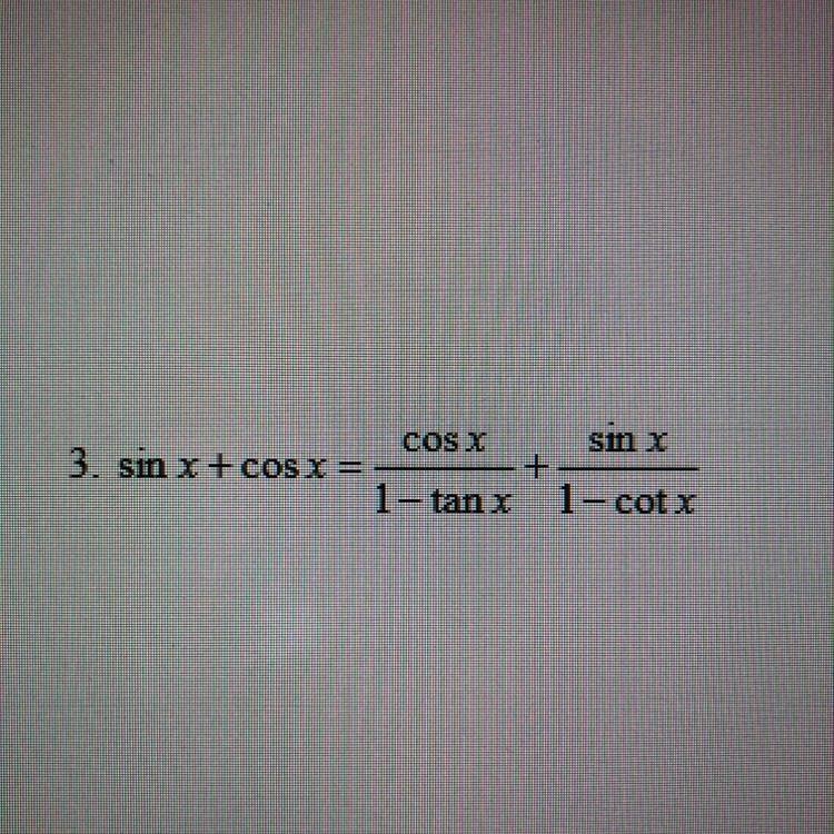 Sin x + cos x = cos x/1-tanx + sin x/1-cot x. Verify the identity. Explain each step-example-1