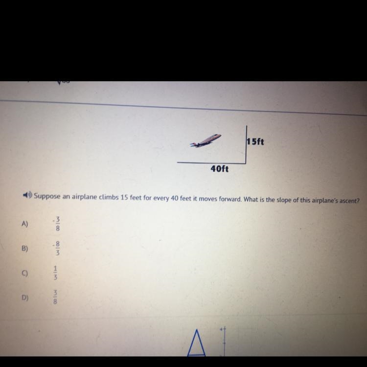 Suppose an airplane climbs 15 feet for every 40 feet it moves forward. What is the-example-1