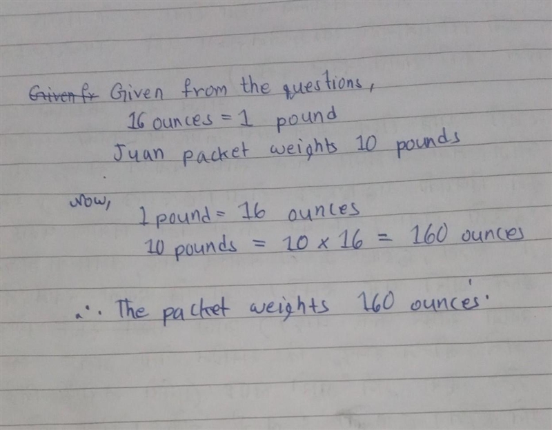 There are 16 ounces in 1 pound.juan is mailing a packet that weigth 10 pound he want-example-1