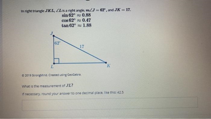 In right triangle JKL, ZL is a right angle, mZJ = 62°, and JK = 17. sin 62° 0.88 cos-example-1