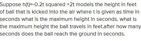 suppose h(t)=-0.2t^2+2t models the height, in feet, of a ball that is kicked into-example-1