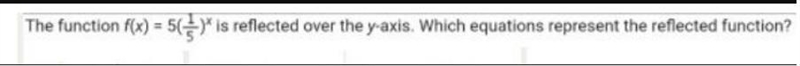 The function f(x) = 5One-fifth is reflected over the y-axis. Which equations represent-example-1
