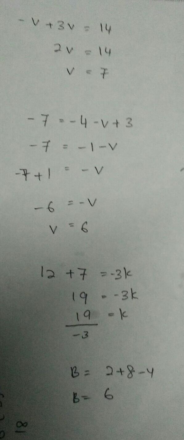 Solve each equation and show work -v+3v=14 -7=-4-v+3 12=-3k-7 B+4-8=2-example-1