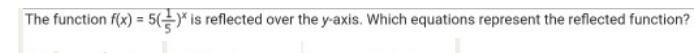 The function f(x) = 5One-fifth is reflected over the y-axis. Which equations represent-example-1