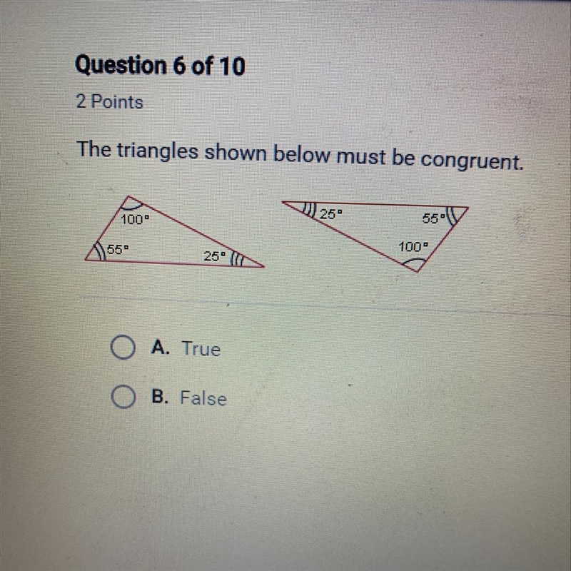 The triangles shown below must be congruent. O A. True B. False-example-1