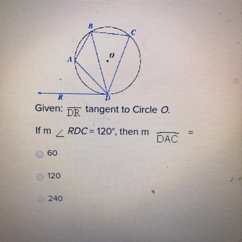 Given: DR tangent to Circle O. If m _ RDC = 120°, then m DAC = •60 •120 •240-example-1