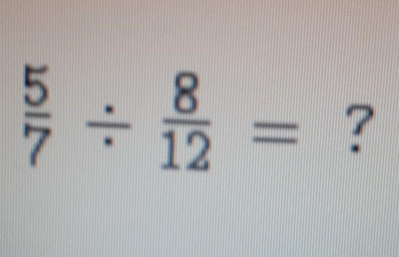 The question is 5/7 divided by 8/12 ​-example-1