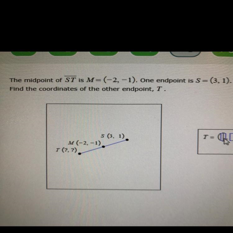 Worth 26 Points!! __ ~ Midpoint of ST is M = (-2, -1). One endpoint is S = (3, 1). Find-example-1