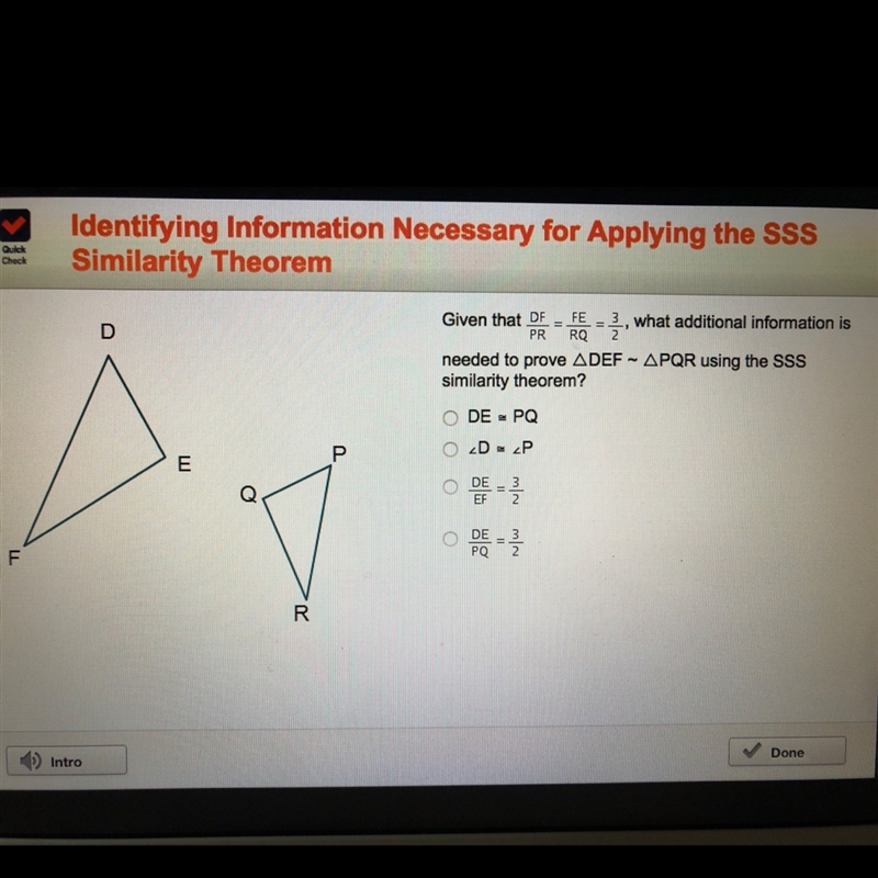 Given that DF/PR=FE/RQ=3/2, what additional information is needed to prove △DEF ~ △PQR-example-1